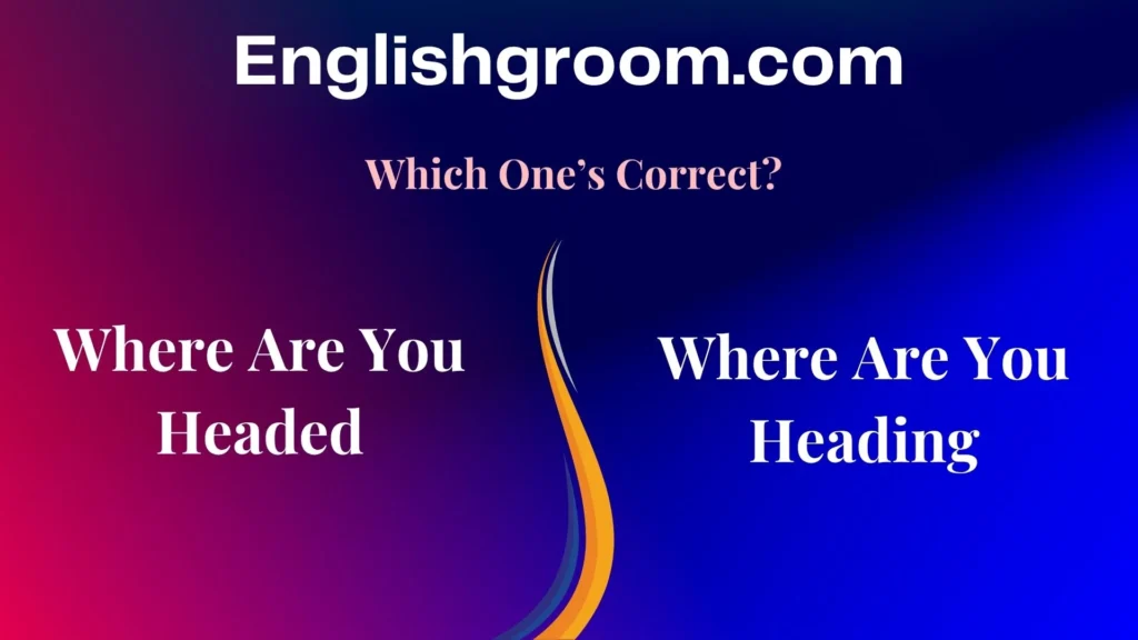Where Are You Headed or Where Are You Heading